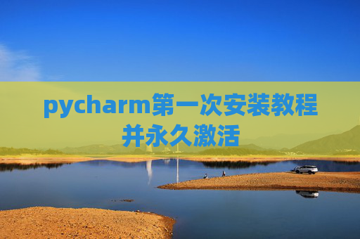 pycharm第一次安装教程并永久激活