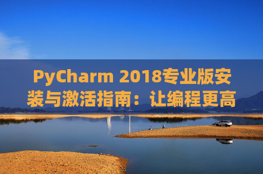 PyCharm 2018专业版安装与激活指南：让编程更高效